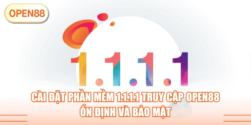 Cài Đặt Phần Mềm 1.1.1.1 Truy Cập OPEN88 Ổn Định Và Bảo Mật